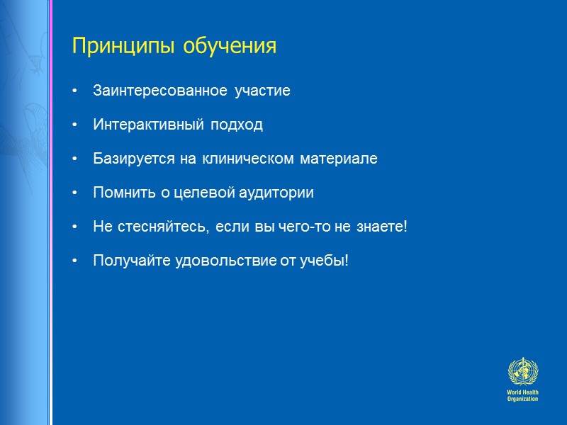 Принципы обучения Заинтересованное участие  Интерактивный подход Базируется на клиническом материале Помнить о целевой